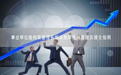 事业单位版档案管理系统本地零代码搭建实操全指南