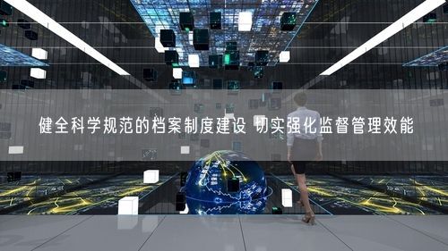 健全科学规范的档案制度建设 切实强化监督管理效能