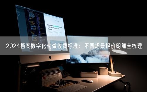 2024档案数字化代做收费标准：不同场景报价明细全梳理