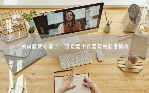 别再瞎管档案了，直接套用这套奖惩制度模板