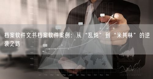 档案软件文书档案软件案例：从“乱炖”到“米其林”的逆袭之路