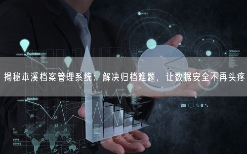 揭秘本溪档案管理系统：解决归档难题，让数据安全不再头疼