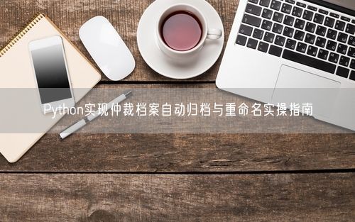 Python实现仲裁档案自动归档与重命名实操指南