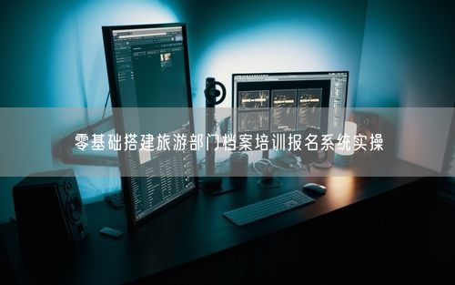 零基础搭建旅游部门档案培训报名系统实操