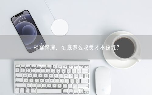 档案整理，到底怎么收费才不踩坑？