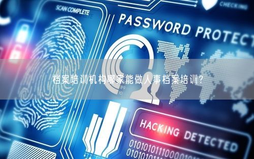 档案培训机构哪家能做人事档案培训？