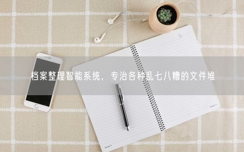 档案整理智能系统，专治各种乱七八糟的文件堆