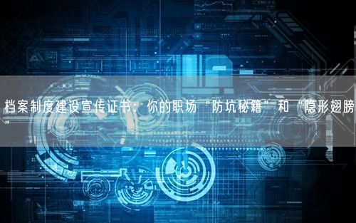 档案制度建设宣传证书：你的职场“防坑秘籍”和“隐形翅膀”