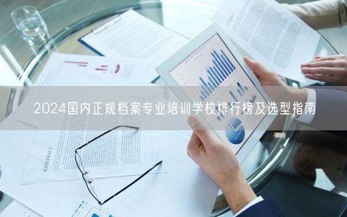 2024国内正规档案专业培训学校排行榜及选型指南