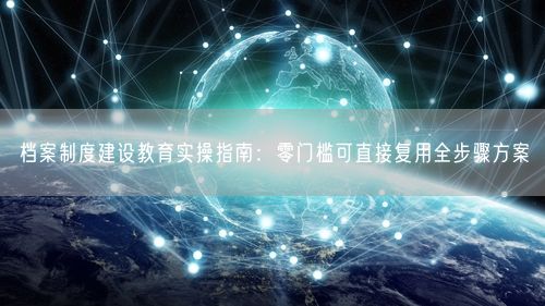 档案制度建设教育实操指南：零门槛可直接复用全步骤方案