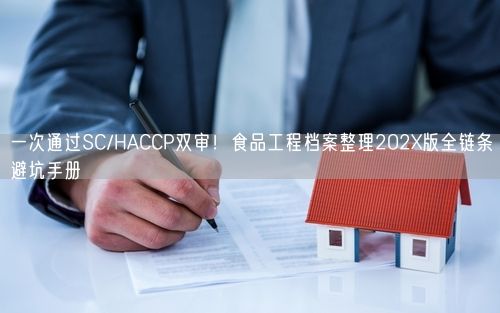 一次通过SC/HACCP双审！食品工程档案整理202X版全链条避坑手册