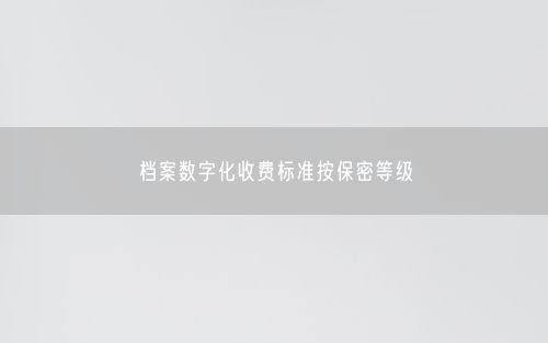 档案数字化收费标准按保密等级