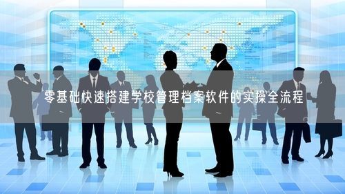 零基础快速搭建学校管理档案软件的实操全流程