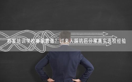 档案培训学校哪家靠谱？过来人踩坑后分享真实选校经验