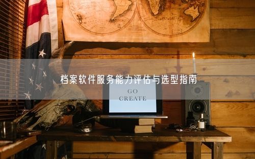 档案软件服务能力评估与选型指南