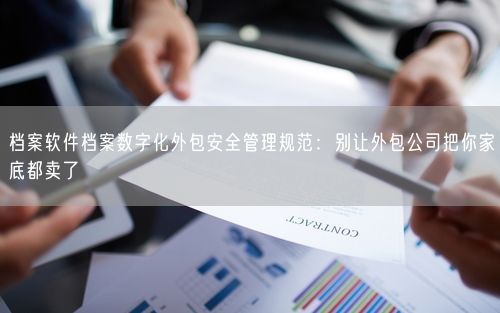 档案软件档案数字化外包安全管理规范：别让外包公司把你家底都卖了