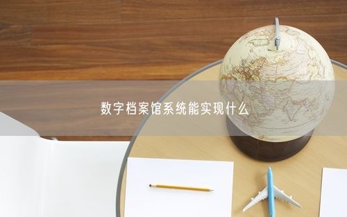 数字档案馆系统能实现什么