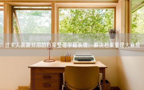 过来人亲测好用的档案整理学籍系统，解决档案管理大麻烦