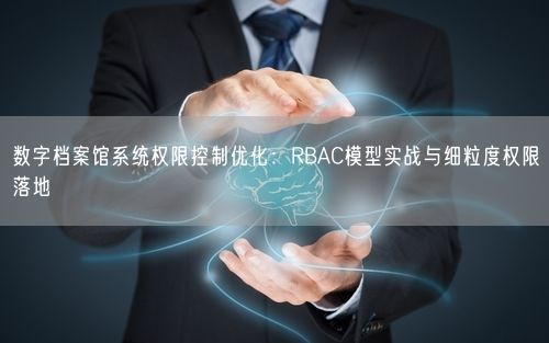 数字档案馆系统权限控制优化：RBAC模型实战与细粒度权限落地