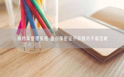 搞档案管理系统 这份保密证书你绝对不能忽略