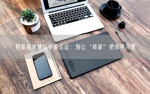档案制度建设专家论证：别让“砖家”把你带沟里