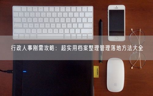 行政人事刚需攻略：超实用档案整理管理落地方法大全