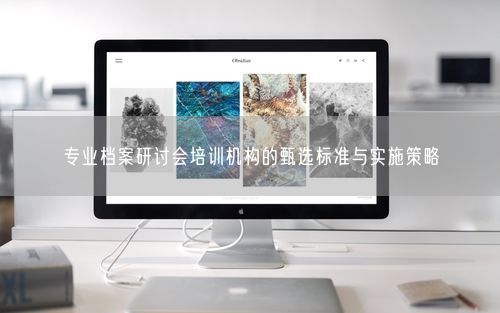 专业档案研讨会培训机构的甄选标准与实施策略