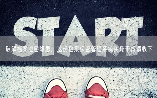 破解档案泄密隐患，这份档案保密管理系统实操干货请收下