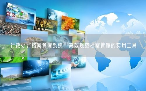 行政处罚档案管理系统：高效规范档案管理的实用工具