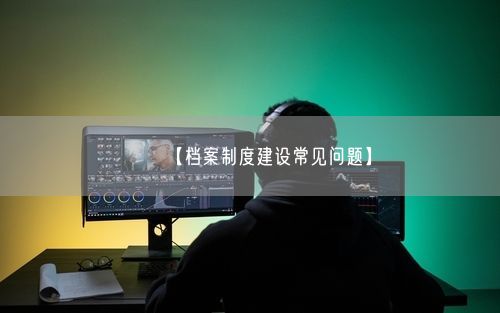 【档案制度建设常见问题】