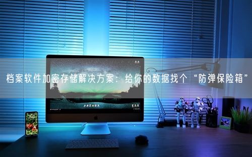 档案软件加密存储解决方案：给你的数据找个“防弹保险箱”