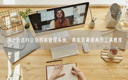 用上合适的企业档案管理系统，真能显著提高员工满意度
