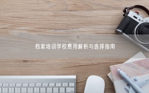档案培训学校费用解析与选择指南