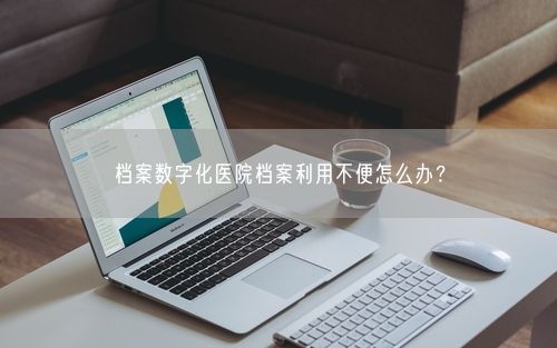 档案数字化医院档案利用不便怎么办？