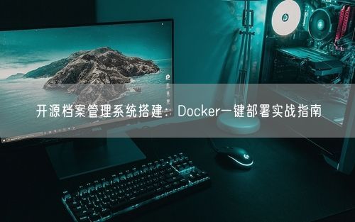 开源档案管理系统搭建:Docker一键部署实战指南