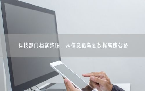 科技部门档案整理，从信息孤岛到数据高速公路