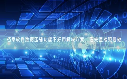 档案软件数据压缩功能不好用解决方案，看完直接照着做