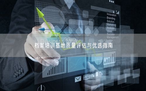 档案培训基地质量评估与优选指南
