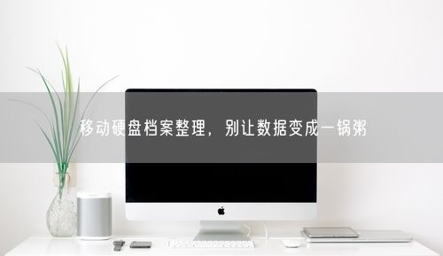 移动硬盘档案整理，别让数据变成一锅粥