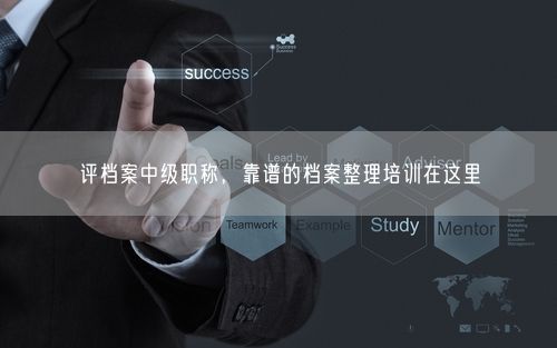 评档案中级职称,靠谱的档案整理培训在这里