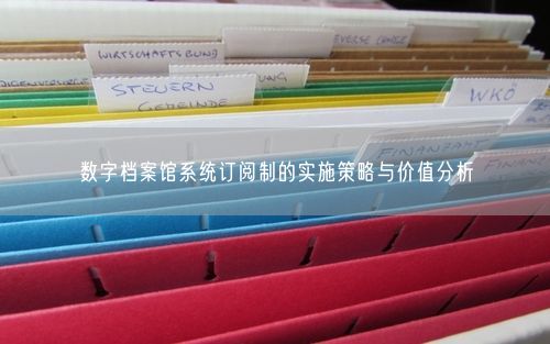 数字档案馆系统订阅制的实施策略与价值分析