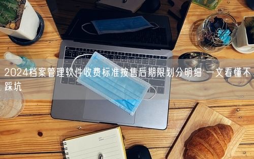 2024档案管理软件收费标准按售后期限划分明细 一文看懂不踩坑