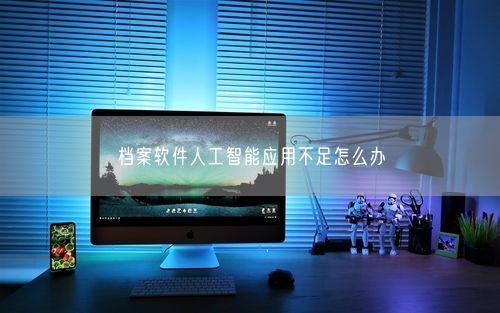 档案软件人工智能应用不足怎么办
