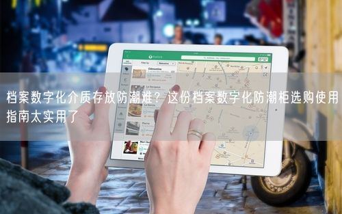 档案数字化介质存放防潮难？这份档案数字化防潮柜选购使用指南太实用了