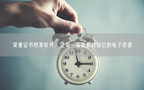 荣誉证书档案软件，让每一张纸都找到它的电子老家