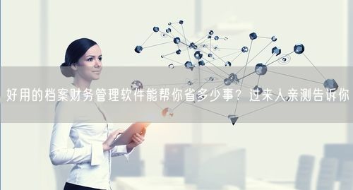 好用的档案财务管理软件能帮你省多少事？过来人亲测告诉你
