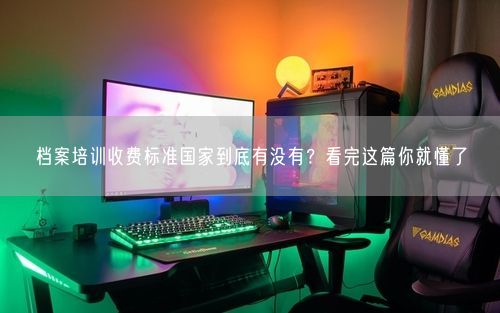 档案培训收费标准国家到底有没有？看完这篇你就懂了