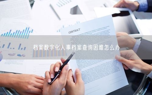 档案数字化人事档案查询困难怎么办