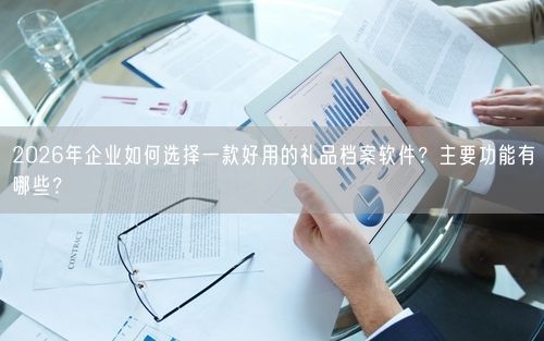 2026年企业如何选择一款好用的礼品档案软件？主要功能有哪些？