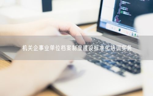 机关企事业单位档案制度建设标准化培训实务